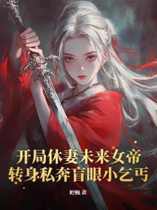 开局休妻未来女帝，转身私奔盲眼小乞丐